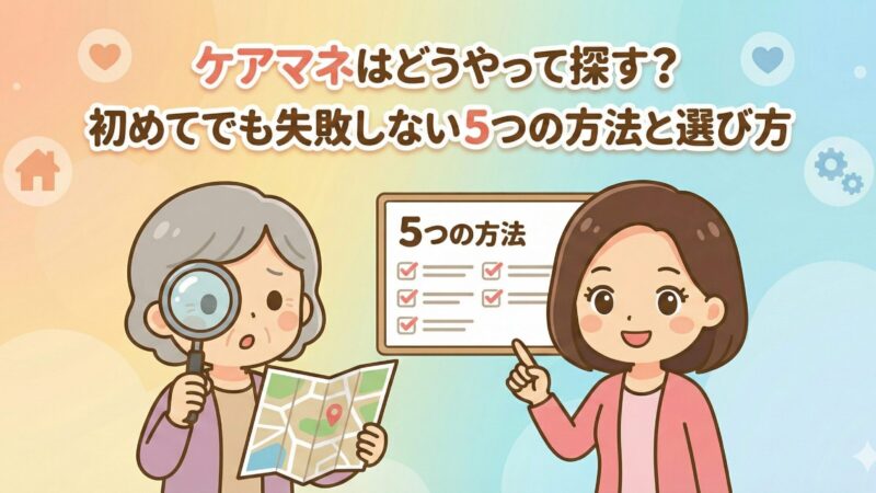 ケアマネはどうやって探す？初めてでも失敗しない5つの方法と選び方 